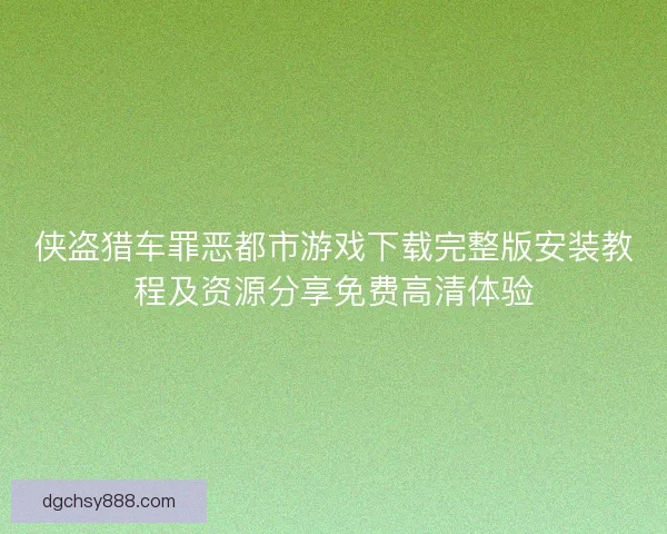 侠盗猎车罪恶都市游戏下载完整版安装教程及资源分享免费高清体验