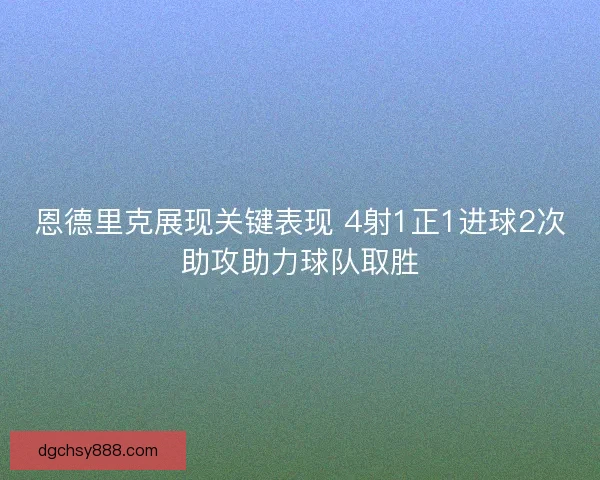 恩德里克展现关键表现 4射1正1进球2次助攻助力球队取胜
