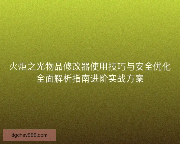 火炬之光物品修改器使用技巧与安全优化全面解析指南进阶实战方案
