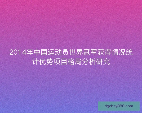 2014年中国运动员世界冠军获得情况统计优势项目格局分析研究