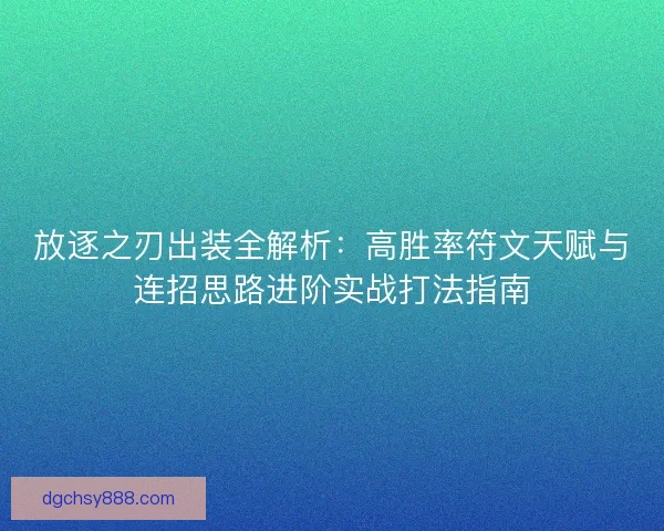 放逐之刃出装全解析：高胜率符文天赋与连招思路进阶实战打法指南