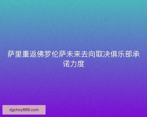 萨里重返佛罗伦萨未来去向取决俱乐部承诺力度 萨里重返佛罗伦萨未来去向取决俱乐部承诺力度