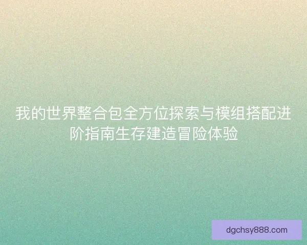 我的世界整合包全方位探索与模组搭配进阶指南生存建造冒险体验 我的世界整合包全方位探索与模组搭配进阶指南生存建造冒险体验