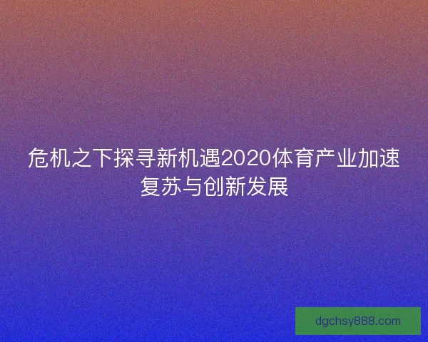 危机之下探寻新机遇2020体育产业加速复苏与创新发展