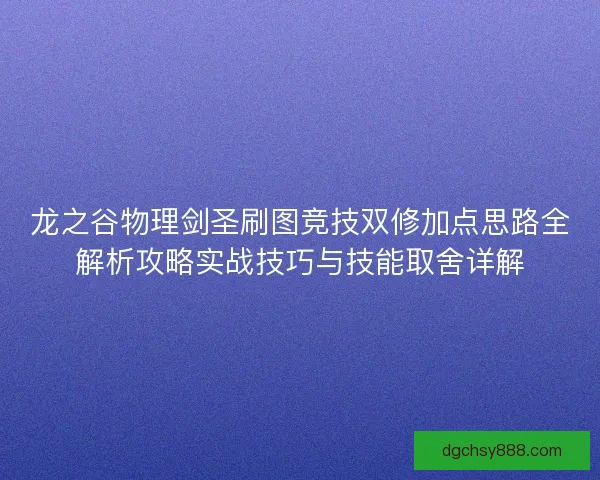 龙之谷物理剑圣刷图竞技双修加点思路全解析攻略实战技巧与技能取舍详解