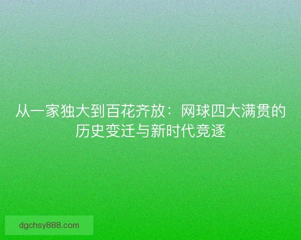 从一家独大到百花齐放：网球四大满贯的历史变迁与新时代竞逐