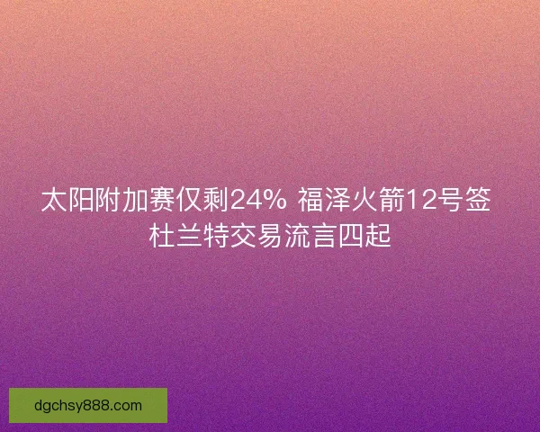 太阳附加赛仅剩24% 福泽火箭12号签 杜兰特交易流言四起
