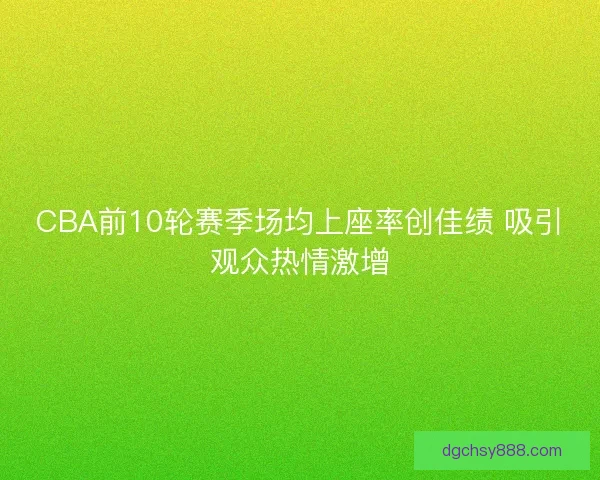 CBA前10轮赛季场均上座率创佳绩 吸引观众热情激增