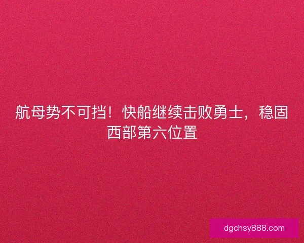 航母势不可挡!快船继续击败勇士,稳固西部第六位置 航母势不可挡!快船继续击败勇士,稳固西部第六位置